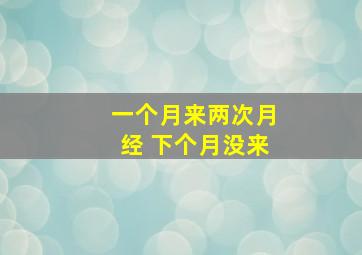 一个月来两次月经 下个月没来